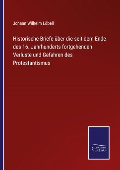 Historische Briefe über die seit dem Ende des 16. Jahrhunderts fortgehenden Verluste und Gefahren des Protestantismus - Löbell, Johann Wilhelm