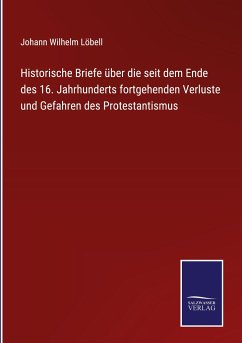Historische Briefe über die seit dem Ende des 16. Jahrhunderts fortgehenden Verluste und Gefahren des Protestantismus - Löbell, Johann Wilhelm