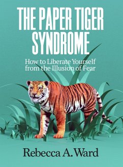 The Paper Tiger Syndrome: How to Liberate Yourself from the Illusion of Fear (eBook, ePUB) - Ward, Rebecca