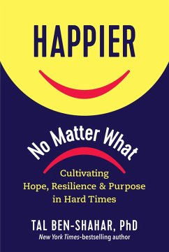 Happier, No Matter What: Cultivating Hope, Resilience, and Purpose in Hard Times (eBook, ePUB) - Ben-Shahar, Tal