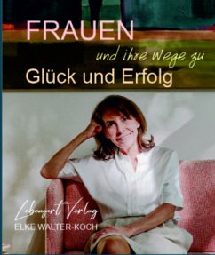 Frauen und ihre Wege zu Glück und Erfolg - Elke Walter-Koch
