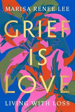 Grief Is Love - Lee, Marisa R