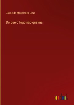 Do que o fogo não queima - Lima, Jaime De Magalhaes