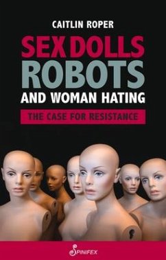 Sex Dolls, Robots and Woman Hating: The Case for Resistance - Roper, Caitlin