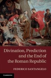 Divination, Prediction and the End of the Roman Republic - Santangelo, Federico (University of Newcastle upon Tyne)
