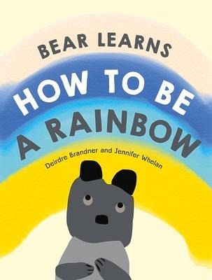 Bear Learns How to Be a Rainbow Bear Learns How to Be a Rainbow