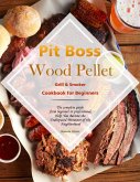 Pit Boss Wood Pellet Grill & Smoker Cookbook for Beginners : The complete guide from beginner to professional,Help You Become the Undisputed Pitmaster of the Neighborhood (eBook, ePUB)