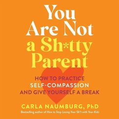 You Are Not a Sh*tty Parent: How to Practice Self-Compassion and Give Yourself a Break - Naumburg, Carla