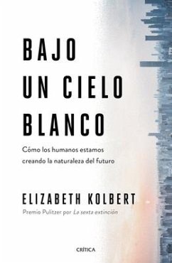 Bajo Un Cielo Blanco: Cómo Los Humanos Estamos Creando La Naturaleza del Futuro - Kolbert, Elizabeth