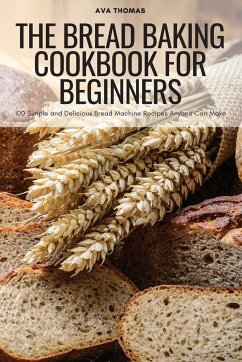 The Bread Baking Cookbook for Beginners - Ava Thomas