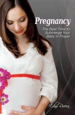 Pregnancy: The Best Time to Submerge Your Baby in Prayer - Rivera, Edna