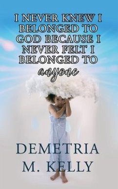 I Never Knew I Belonged to God Because I Never Felt I Belonged to Anyone - Kelly, Demetria M.