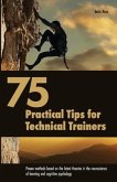 75 Practical Tips for Technical Trainers: Proven methods based on the latest theories in the neuroscience of learning and cognitive psychology