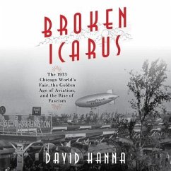 Broken Icarus: The 1933 Chicago World's Fair, the Golden Age of Aviation, and the Rise of Fascism - Hanna, David