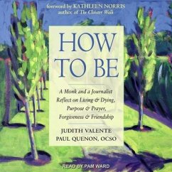 How to Be: A Monk and a Journalist Reflect on Living & Dying, Purpose & Prayer, Forgiveness & Friendship - Valente, Judith; Quenon, Paul