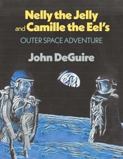 Nelly the Jelly and Camille the Eel's Outer Space Adventure: Volume 4 - Deguire, John