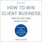 How to Win Client Business When You Don't Know Where to Start: A Rainmaking Guide for Consulting and Professional Services
