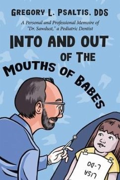 Into and Out of the Mouths of Babes: A Personal and Professional Memoire of Dr. Sawdust, a Pediatric Dentist - Dds, Gregory L. Psaltis
