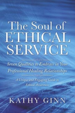 The Soul of Ethical Service: Seven Qualities to Embrace in Your Professional Healing Relationships - Ginn, Kathy