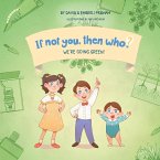 We're Going Green!   Book 4 in the If Not You Then Who? Series that teaches kids 4-10 how ideas materialize into useful inventions (Small Paperback)