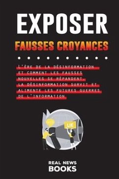 Exposer Fausses Croyances: L'ère de la désinformation et comment les fausses nouvelles se répandent, la désinformation survit et alimente les fut - News Books, Real