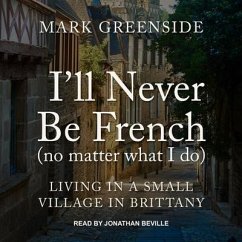 I'll Never Be French (No Matter What I Do): Living in a Small Village in Brittany - Greenside, Mark