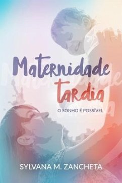 Maternidade Tardia: O sonho é possível. - Zancheta, Sylvana M.