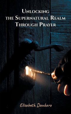 Unlocking the Supernatural Realm Through Prayer - Dankaro, Elizabeth