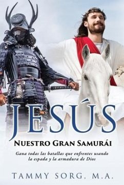 Jesús - Nuestro Gran Samurái: Gana todas las batallas que enfrentes usando la espada y la armadura de Dios - Sorg M. a., Tammy