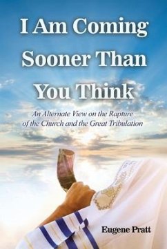 I Am Coming Sooner Than You Think: An Alternate View on the Rapture of the Church and the Great Tribulation - Pratt, Eugene