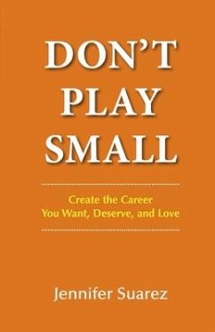 Don't Play Small: Create the Career You Want, Deserve, and Love - Suarez, Jennifer