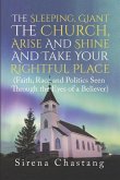 The Sleeping, Giant the Church, Arise and Shine and Take Your Rightful Place: (Faith, Race and Politics Seen Through the Eyes of a Believer)