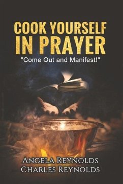 Cook Yourself in Prayer: Come Out and Manifest! Volume 1 - Reynolds, Angela; Reynolds, Charles