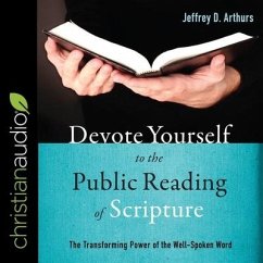 Devote Yourself to the Public Reading of Scripture: The Transforming Power of the Well-Spoken Word - Arthurs, Jeffrey D.