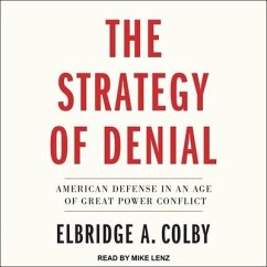The Strategy of Denial: American Defense in an Age of Great Power Conflict - Colby, Elbridge A.