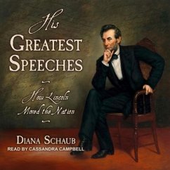 His Greatest Speeches: How Lincoln Moved the Nation - Schaub, Diana