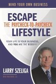 Escape the Paycheck-To-Paycheck Lifestyle: Your Life Is Your Business And, You Are the Boss!!!