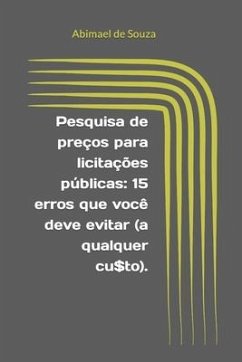 Pesquisa de preços para licitações públicas: 15 erros que você deve evitar (a qualquer cu$to). - de Souza, Abimael Torcate