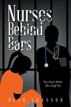 Nurses Behind Bars: You Can't Make This Stuff Up - Grayson, Beth