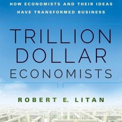 Trillion Dollar Economists: How Economists and Their Ideas Have Transformed Business - Litan, Robert E.