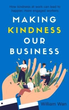 Cover Making Kindness Our Business: How Kindness at Work Can Lead to Happier, More Engaged Workers