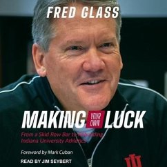 Making Your Own Luck: From a Skid Row Bar to Rebuilding Indiana University Athletics - Glass, Fred