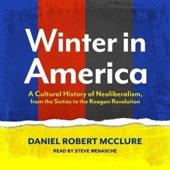 Winter in America: A Cultural History of Neoliberalism, from the Sixties to the Reagan Revolution - McClure, Daniel Robert