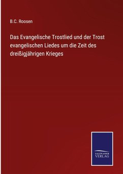 Das Evangelische Trostlied und der Trost evangelischen Liedes um die Zeit des dreißigjährigen Krieges Cover Das Evangelische Trostlied und der Trost evangelischen Liedes um die Zeit des dreißigjährigen Krieges