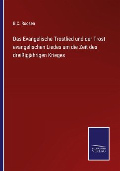 Das Evangelische Trostlied und der Trost evangelischen Liedes um die Zeit des dreißigjährigen Krieges - Roosen, B. C.