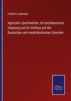 Agricola's Sprichwörter, ihr hochdeutscher Ursprung und ihr Einfluss auf die Deutschen und niederländischen Sammler - Latendorf, Friedrich