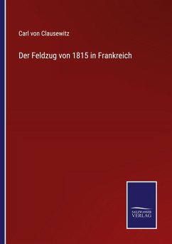 Der Feldzug von 1815 in Frankreich - Clausewitz, Carl Von