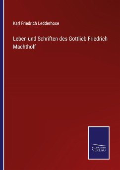 Leben und Schriften des Gottlieb Friedrich Machtholf - Ledderhose, Karl Friedrich