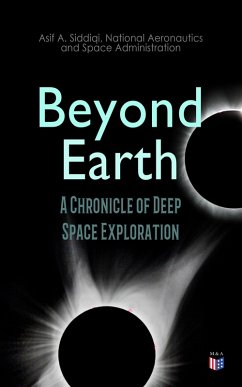 Beyond Earth: A Chronicle of Deep Space Exploration (eBook, ePUB) - Siddiqi, Asif A.; Administration, National Aeronautics and Space