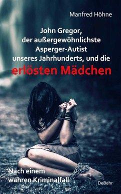 John Gregor, der außergewöhnlichste Asperger-Autist unseres Jahrhunderts, und die erlösten Mädchen - Nach einem wahren Kriminalfall (eBook, ePUB) - Höhne, Manfred